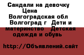 Сандали на девочку › Цена ­ 1 000 - Волгоградская обл., Волгоград г. Дети и материнство » Детская одежда и обувь   